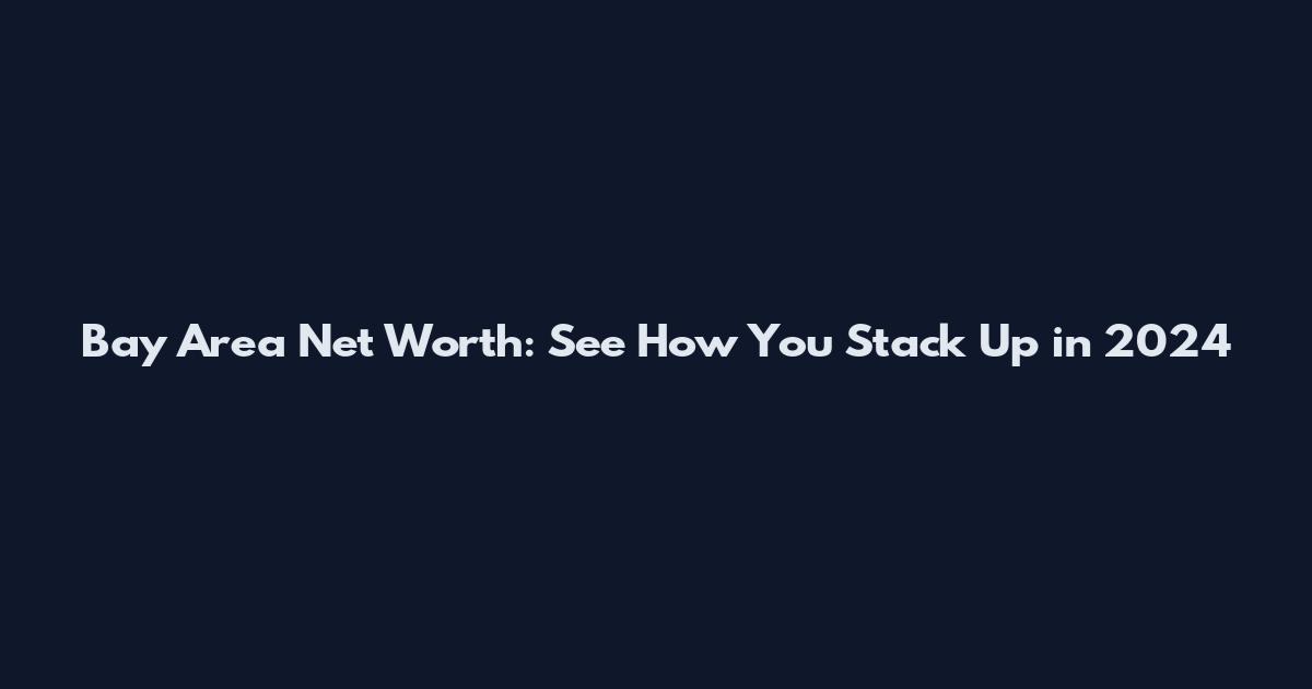 Bay Area Net Worth: See How You Stack Up in 2024
