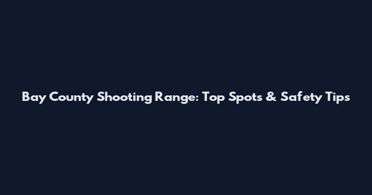 Bay County Shooting Range: Top Spots & Safety Tips