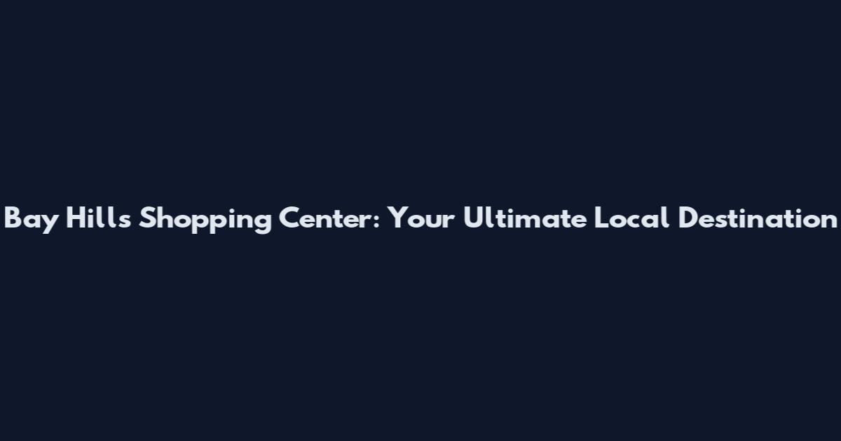 Bay Hills Shopping Center: Your Ultimate Local Destination