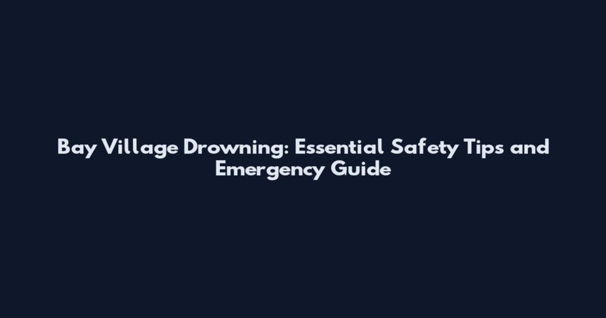 Bay Village Drowning: Essential Safety Tips and Emergency Guide