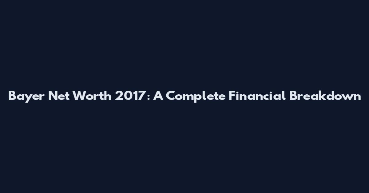 Bayer Net Worth 2017: A Complete Financial Breakdown