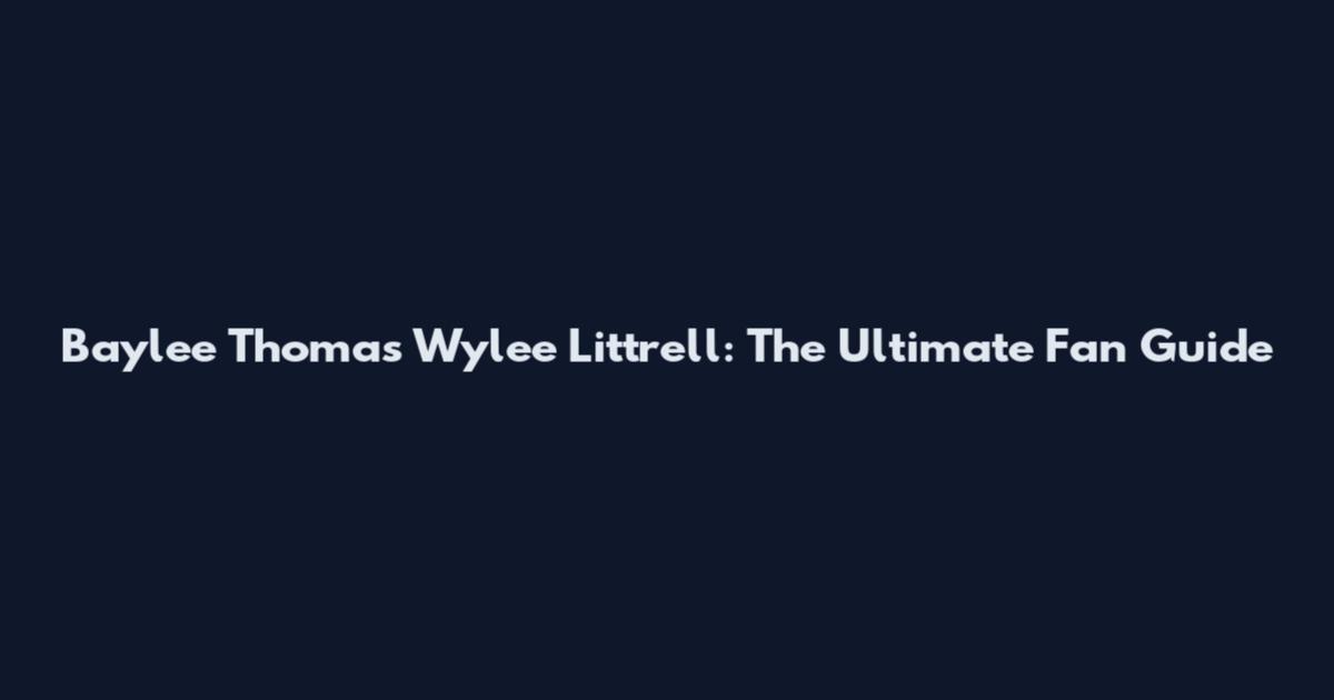 Baylee Thomas Wylee Littrell: The Ultimate Fan Guide
