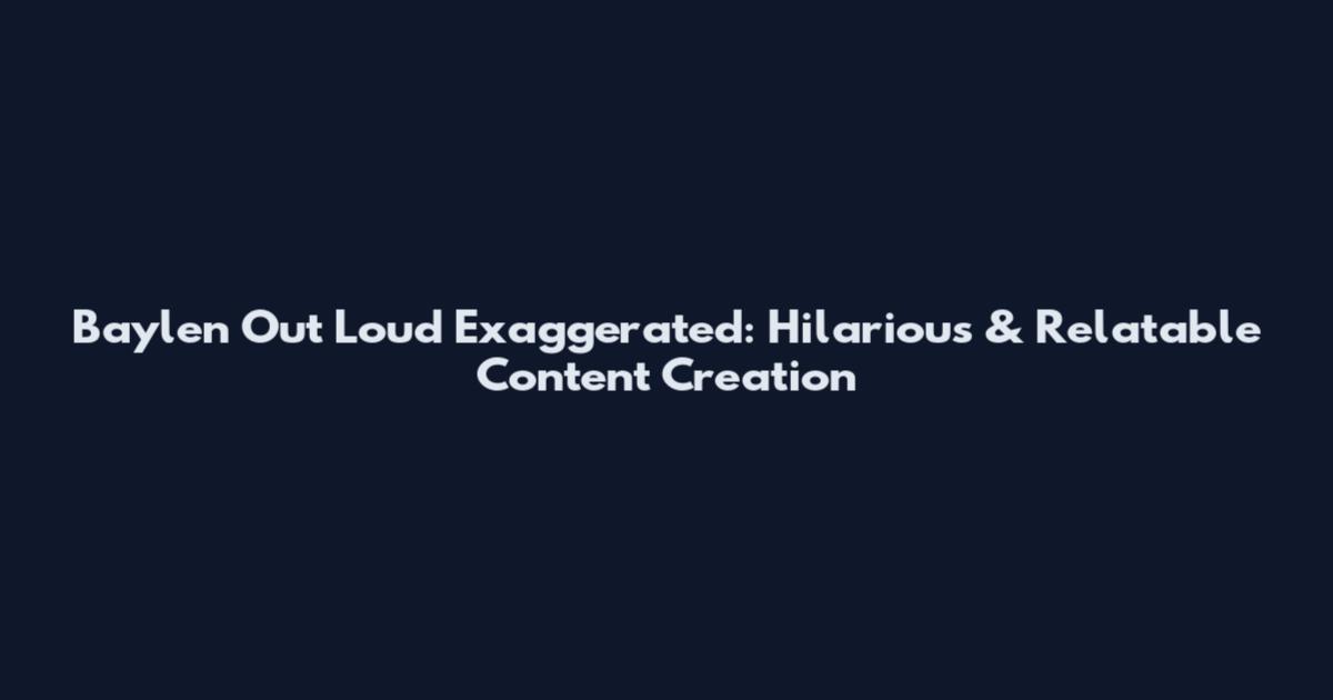 Baylen Out Loud Exaggerated: Hilarious & Relatable Content Creation