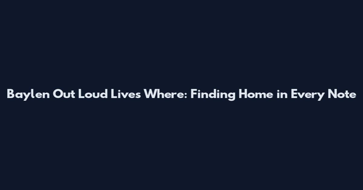 Baylen Out Loud Lives Where: Finding Home in Every Note