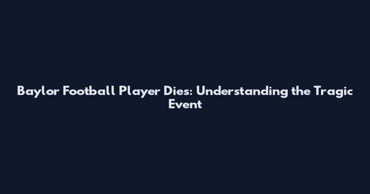 Baylor Football Player Dies: Understanding the Tragic Event