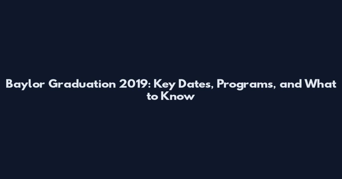 Baylor Graduation 2019: Key Dates, Programs, and What to Know