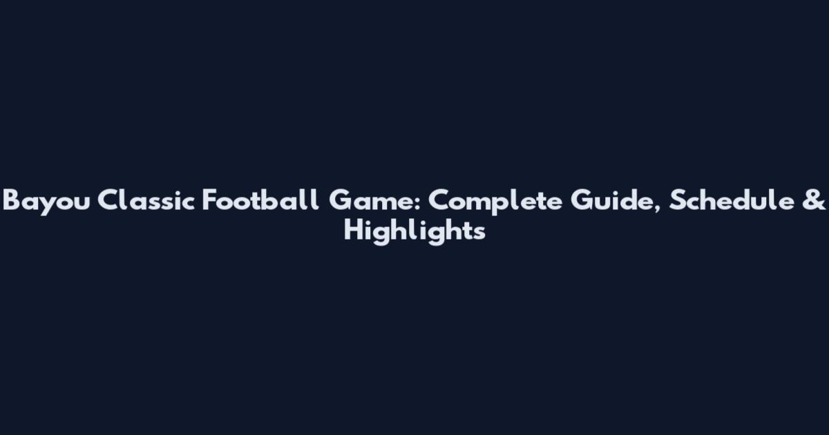 Bayou Classic Football Game: Complete Guide, Schedule & Highlights
