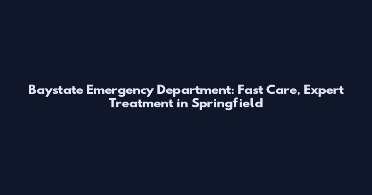 Baystate Emergency Department: Fast Care, Expert Treatment in Springfield