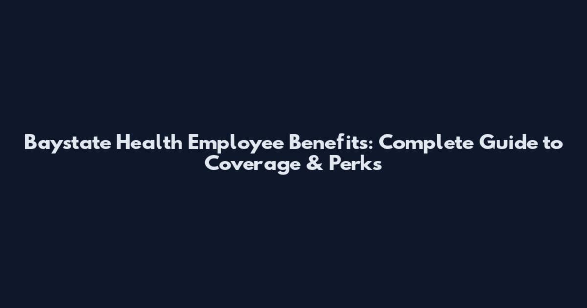 Baystate Health Employee Benefits: Complete Guide to Coverage & Perks