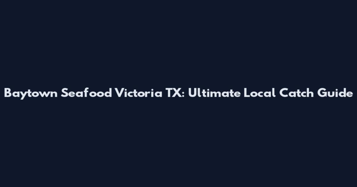 Baytown Seafood Victoria TX: Ultimate Local Catch Guide