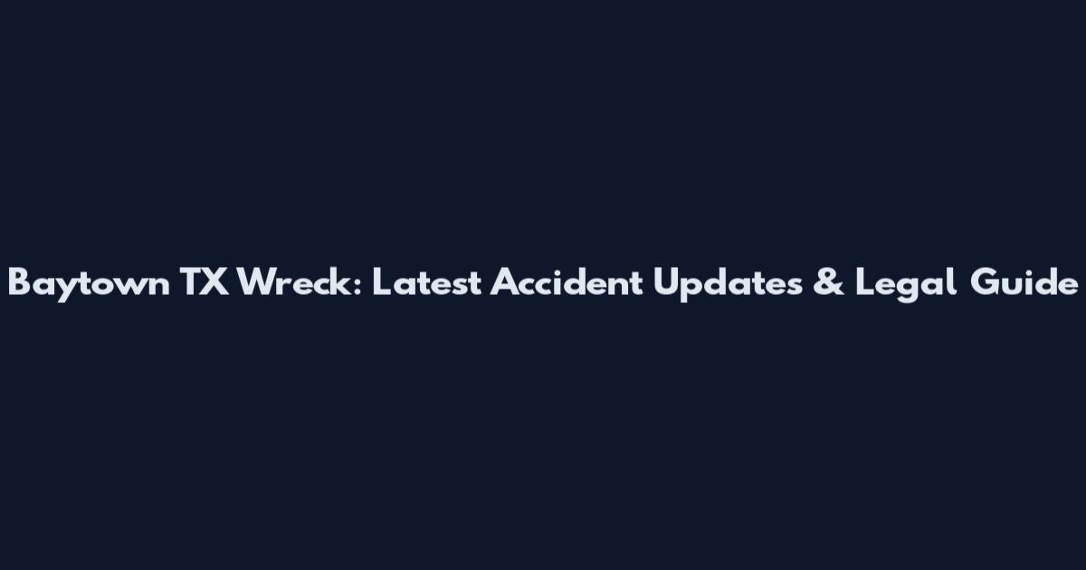 Baytown TX Wreck: Latest Accident Updates & Legal Guide