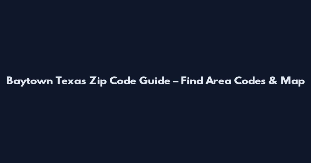 Baytown Texas Zip Code Guide – Find Area Codes & Map