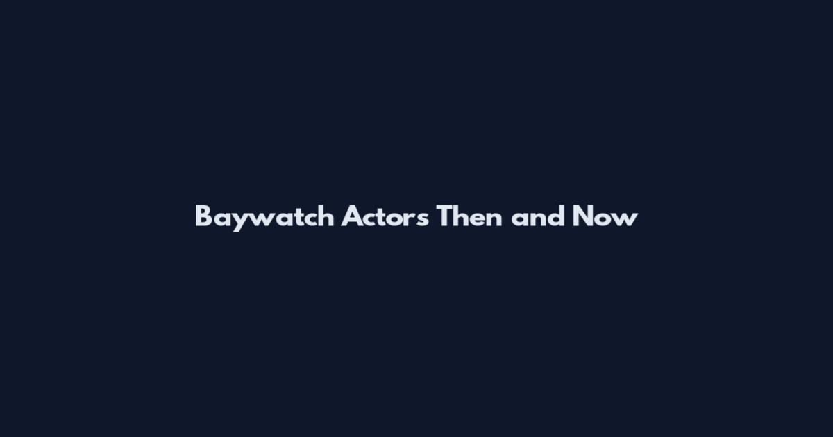 Baywatch Actors Then and Now