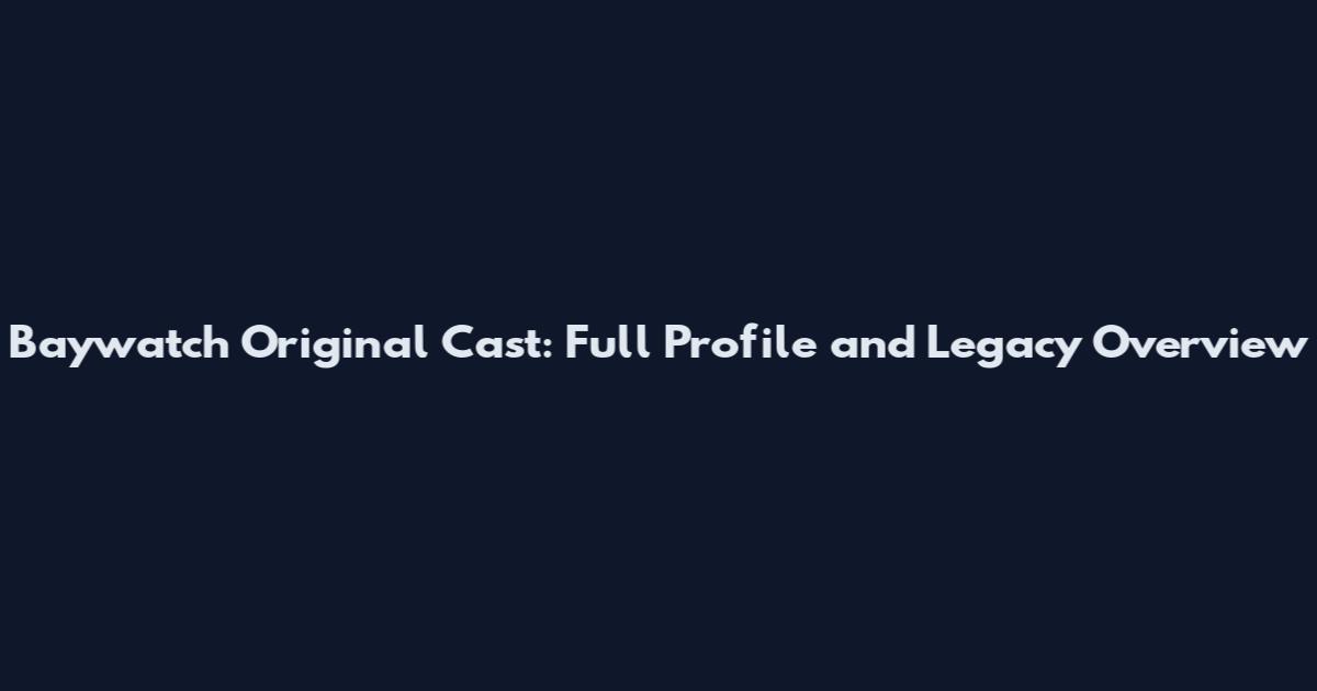 Baywatch Original Cast: Full Profile and Legacy Overview