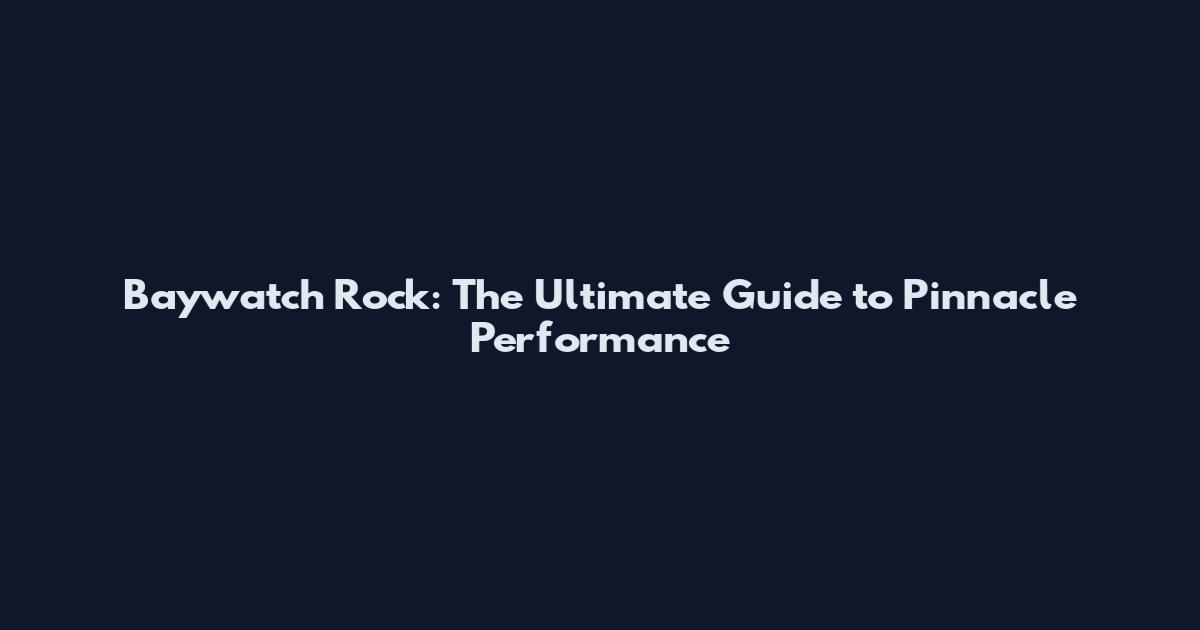 Baywatch Rock: The Ultimate Guide to Pinnacle Performance