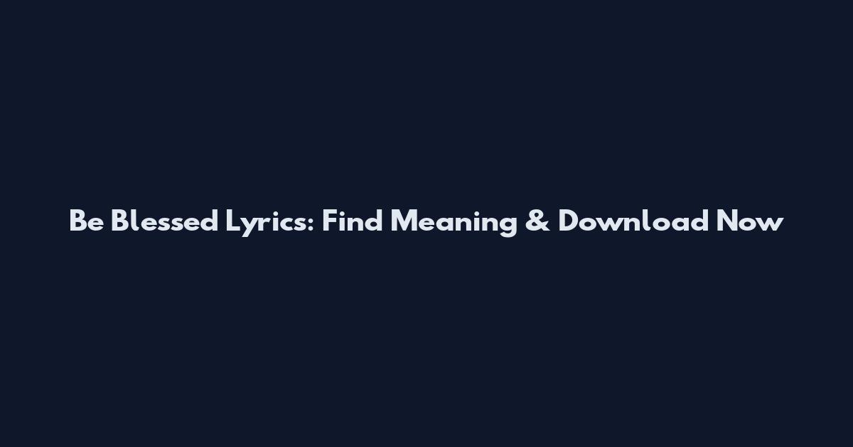 Be Blessed Lyrics: Find Meaning & Download Now