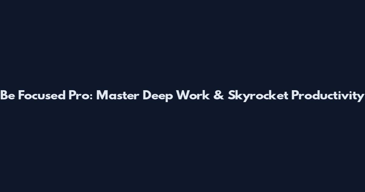 Be Focused Pro: Master Deep Work & Skyrocket Productivity