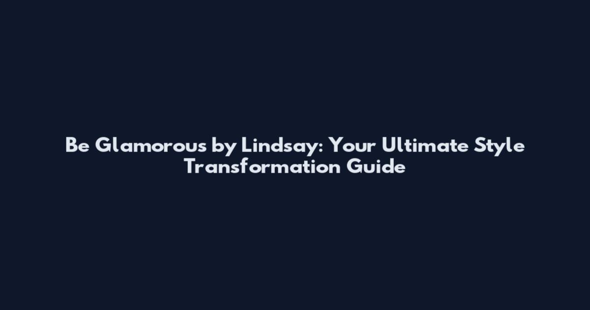 Be Glamorous by Lindsay: Your Ultimate Style Transformation Guide