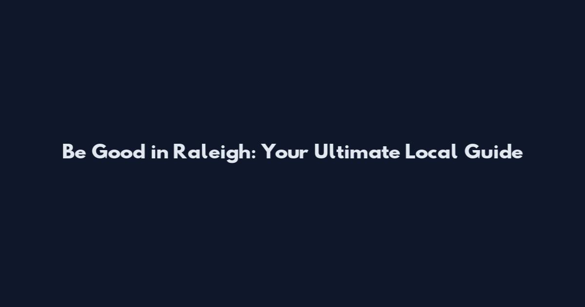 Be Good in Raleigh: Your Ultimate Local Guide