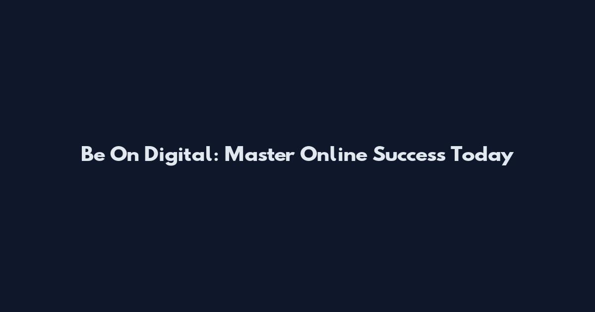 Be On Digital: Master Online Success Today