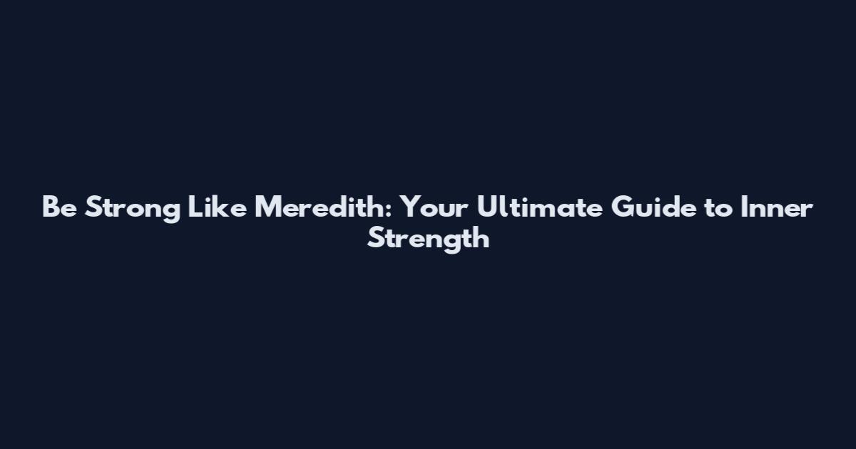 Be Strong Like Meredith: Your Ultimate Guide to Inner Strength