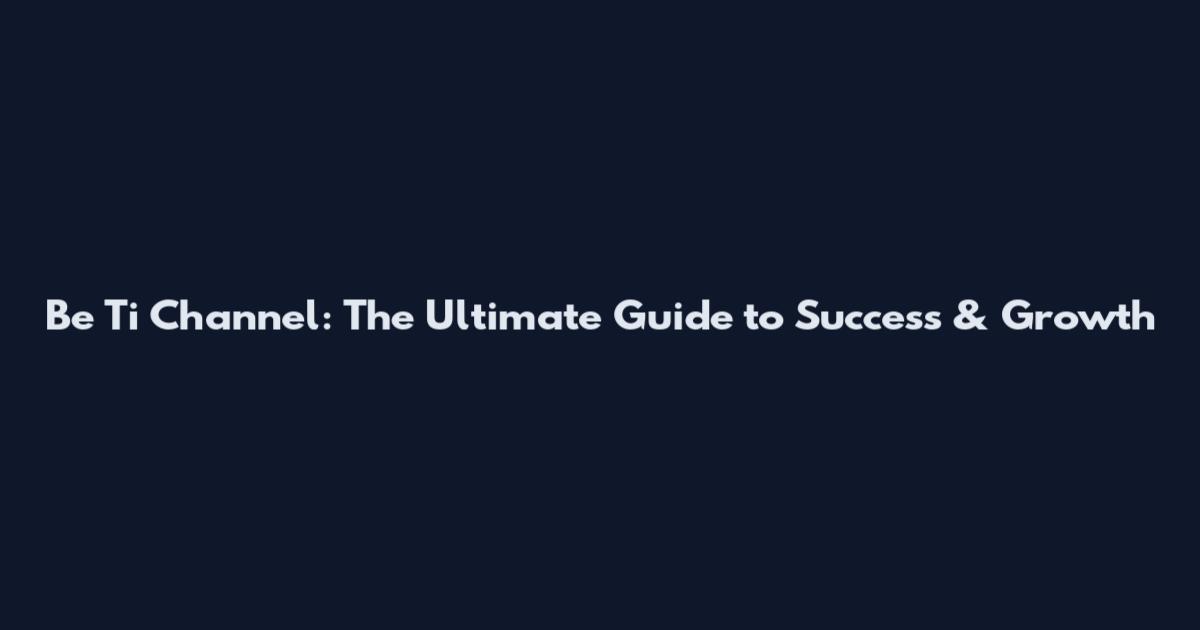 Be Ti Channel: The Ultimate Guide to Success & Growth