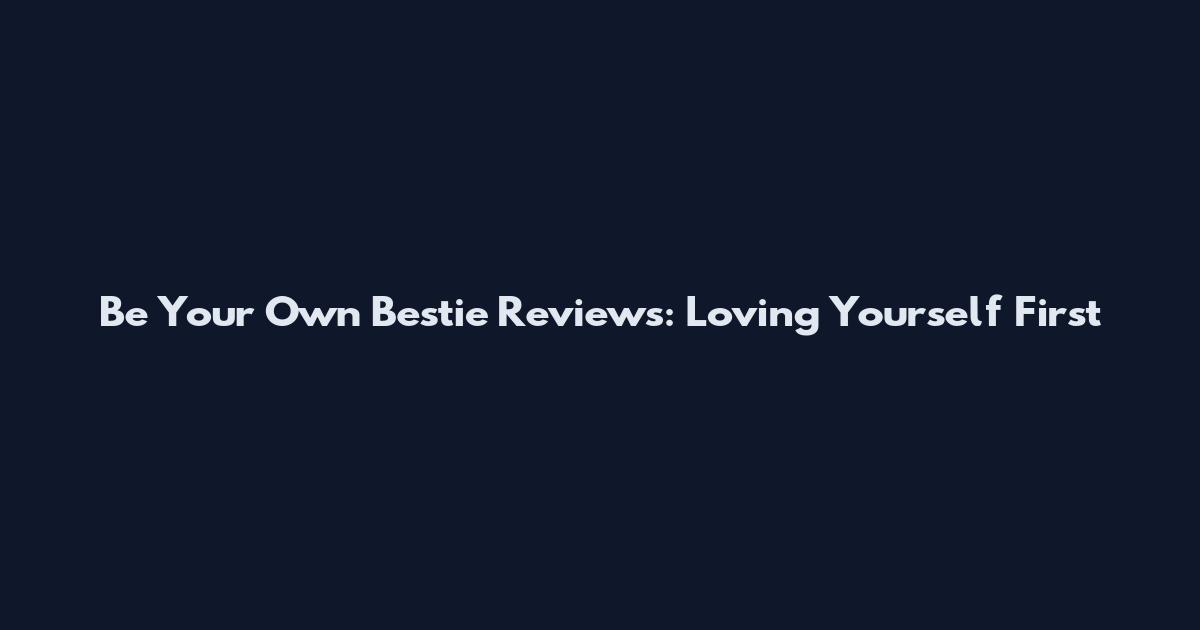 Be Your Own Bestie Reviews: Loving Yourself First