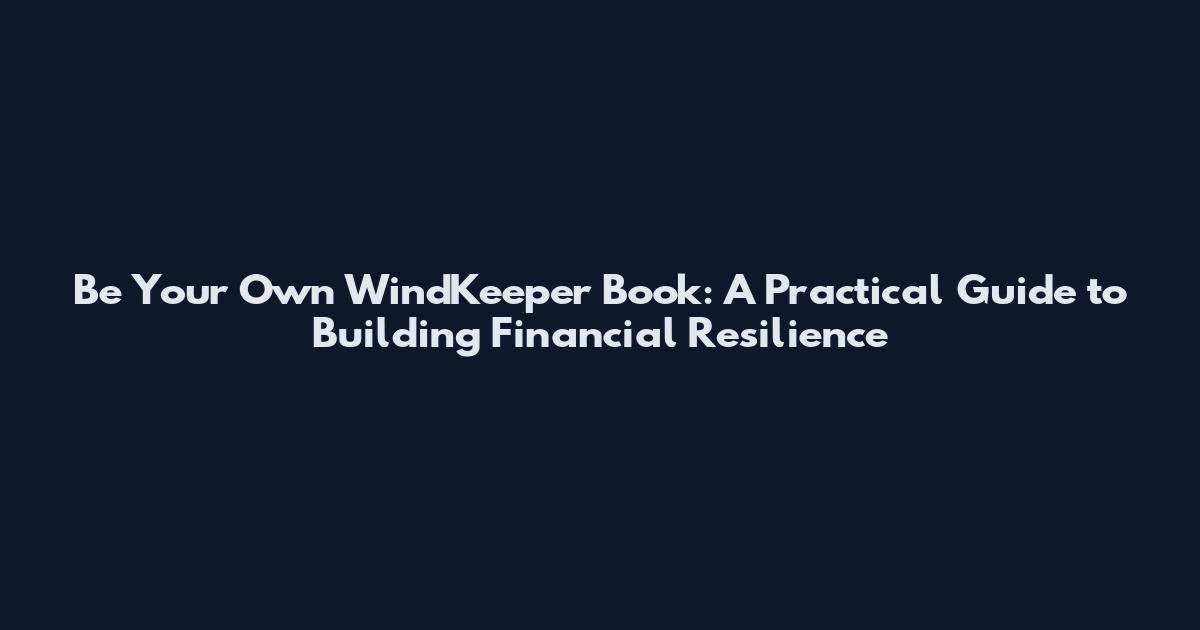 Be Your Own WindKeeper Book: A Practical Guide to Building Financial Resilience