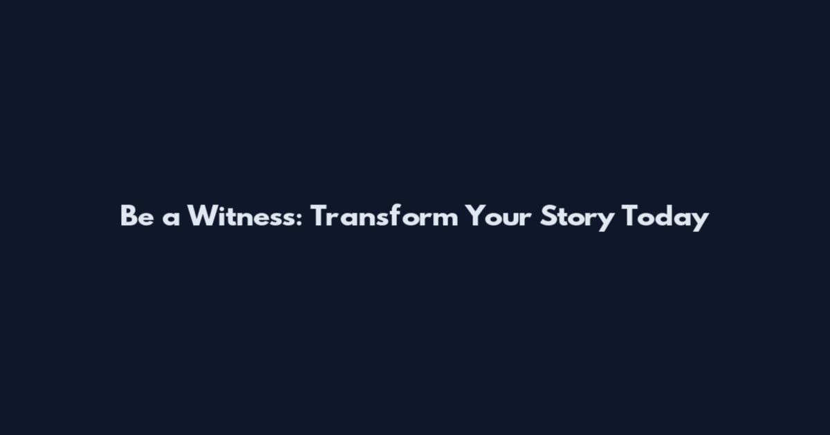 Be a Witness: Transform Your Story Today