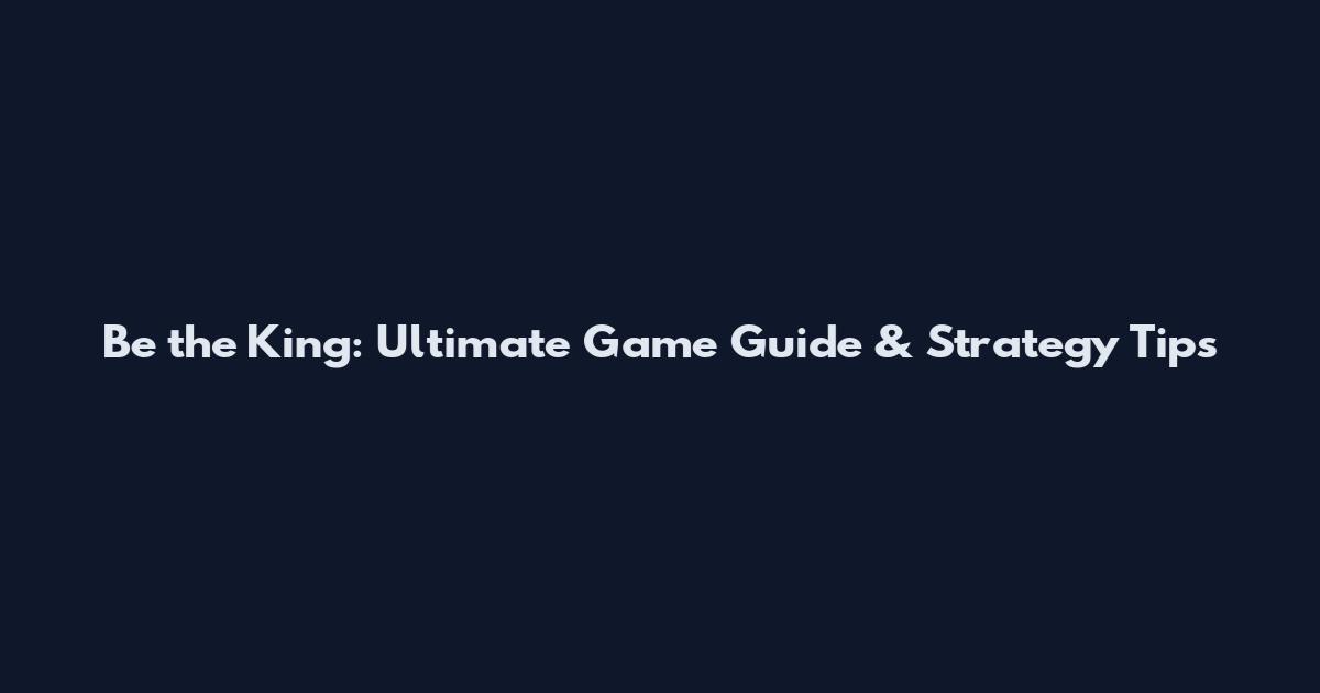Be the King: Ultimate Game Guide & Strategy Tips