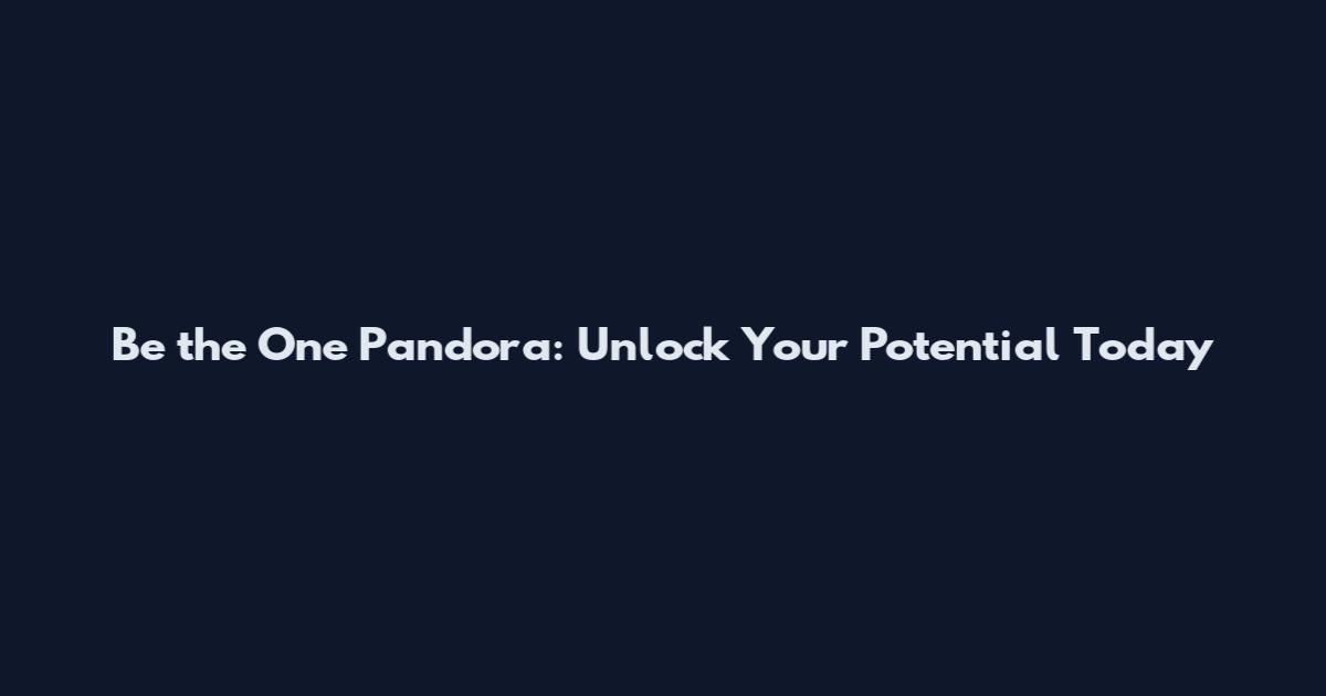 Be the One Pandora: Unlock Your Potential Today