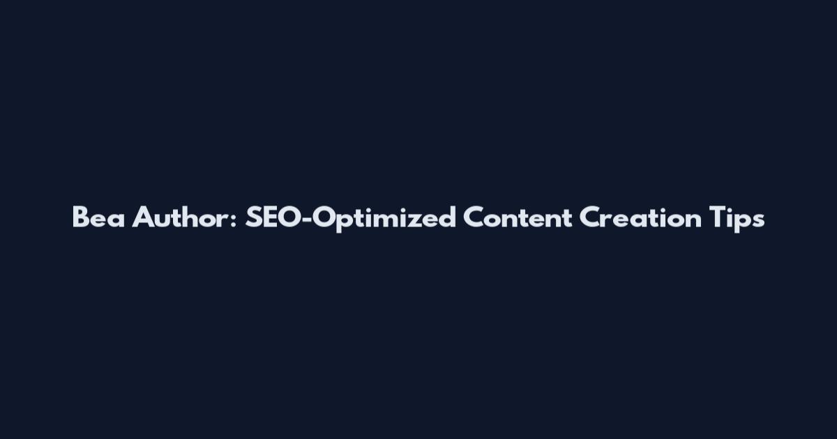 Bea Author: SEO-Optimized Content Creation Tips