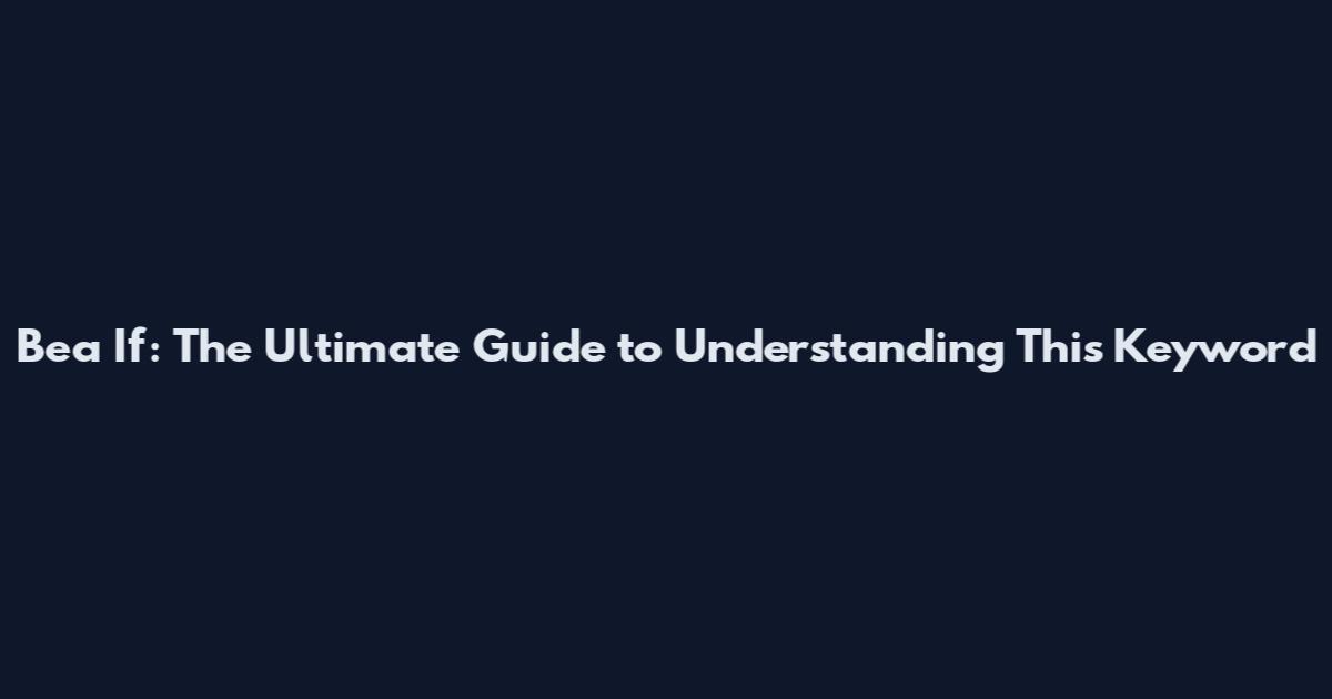 Bea If: The Ultimate Guide to Understanding This Keyword
