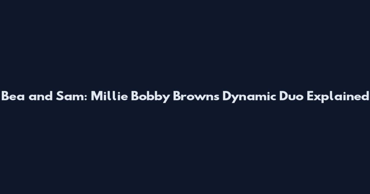 Bea and Sam: Millie Bobby Brown's Dynamic Duo Explained