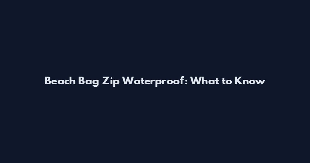 Beach Bag Zip Waterproof: What to Know