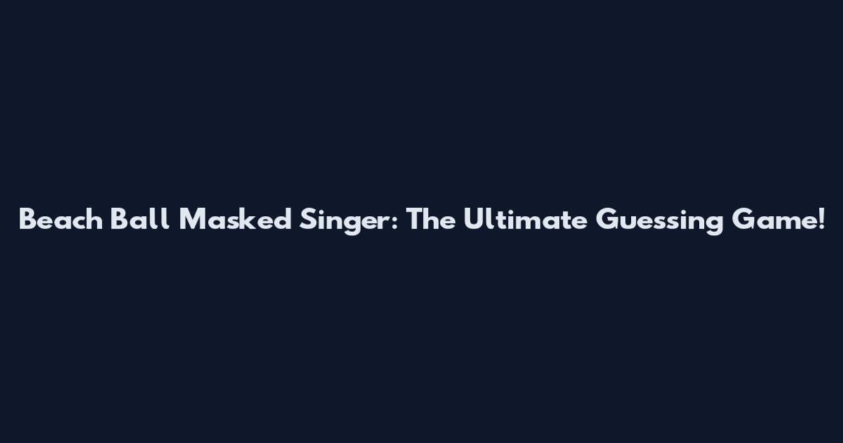 Beach Ball Masked Singer: The Ultimate Guessing Game!