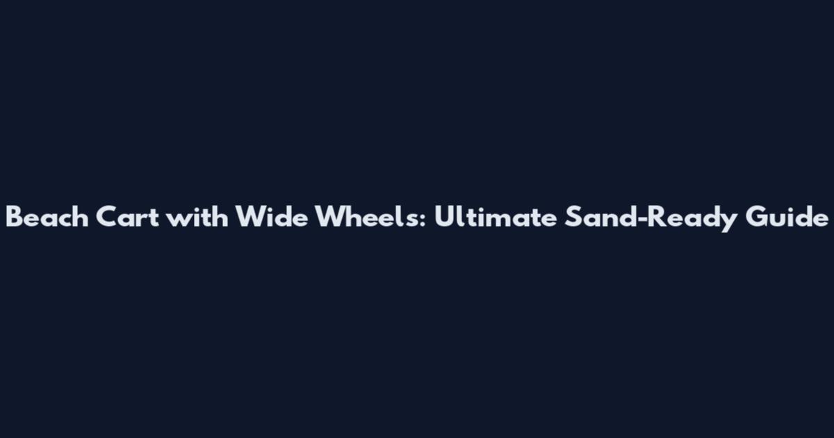 Beach Cart with Wide Wheels: Ultimate Sand-Ready Guide