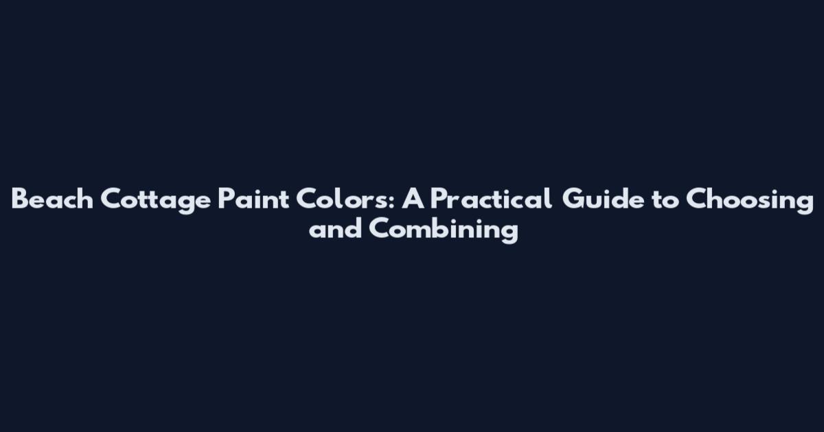Beach Cottage Paint Colors: A Practical Guide to Choosing and Combining