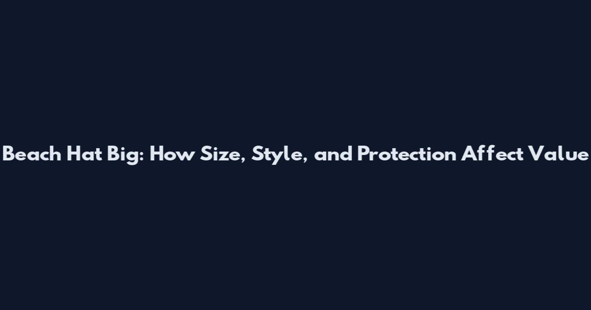 Beach Hat Big: How Size, Style, and Protection Affect Value