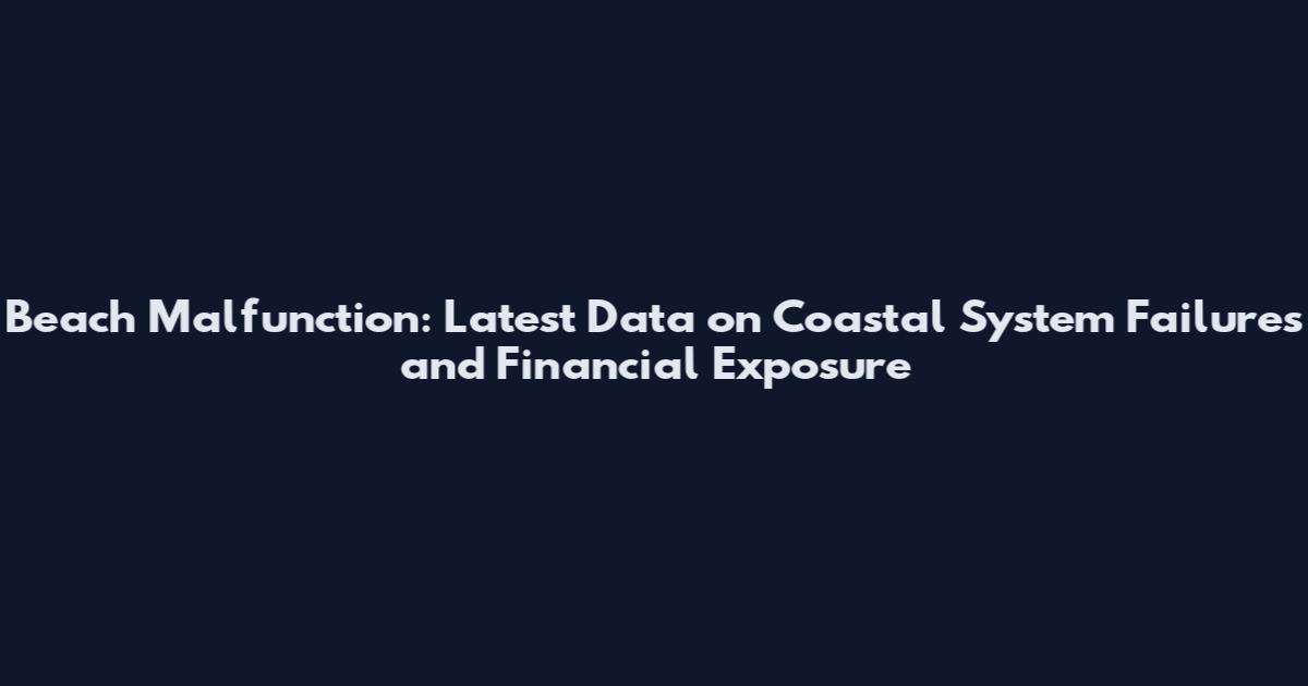 Beach Malfunction: Latest Data on Coastal System Failures and Financial Exposure