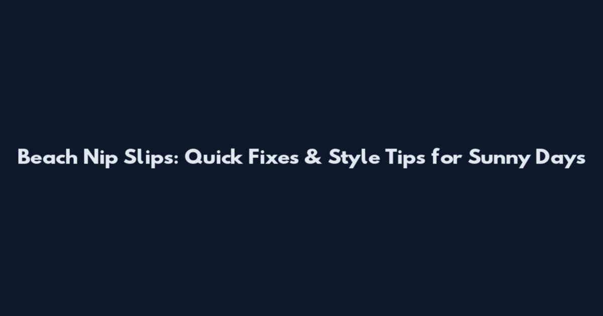 Beach Nip Slips: Quick Fixes & Style Tips for Sunny Days