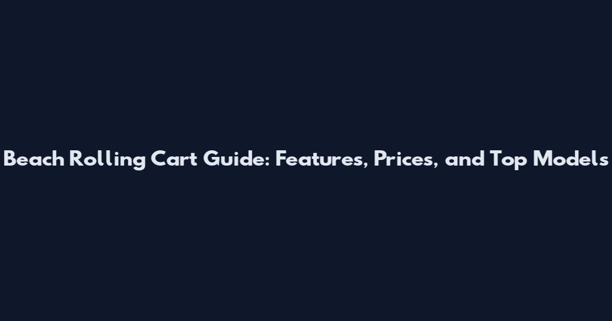 Beach Rolling Cart Guide: Features, Prices, and Top Models