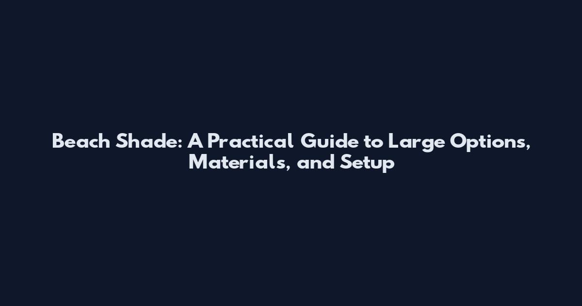 Beach Shade: A Practical Guide to Large Options, Materials, and Setup