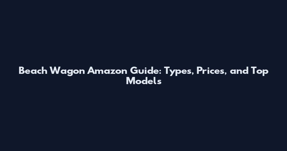 Beach Wagon Amazon Guide: Types, Prices, and Top Models