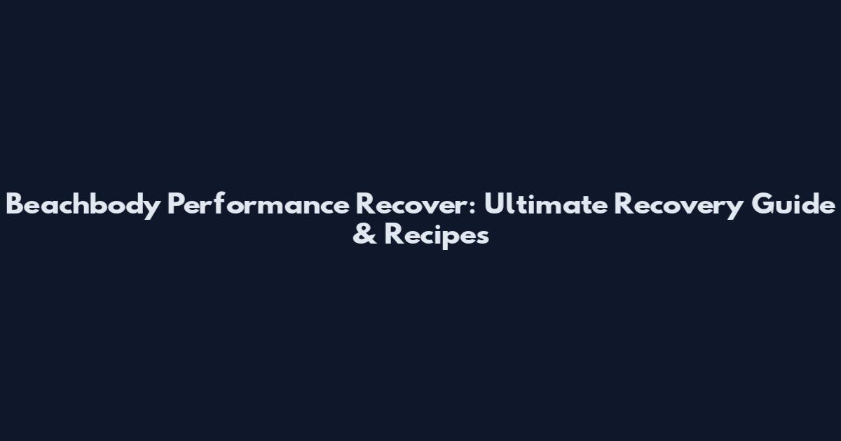 Beachbody Performance Recover: Ultimate Recovery Guide & Recipes