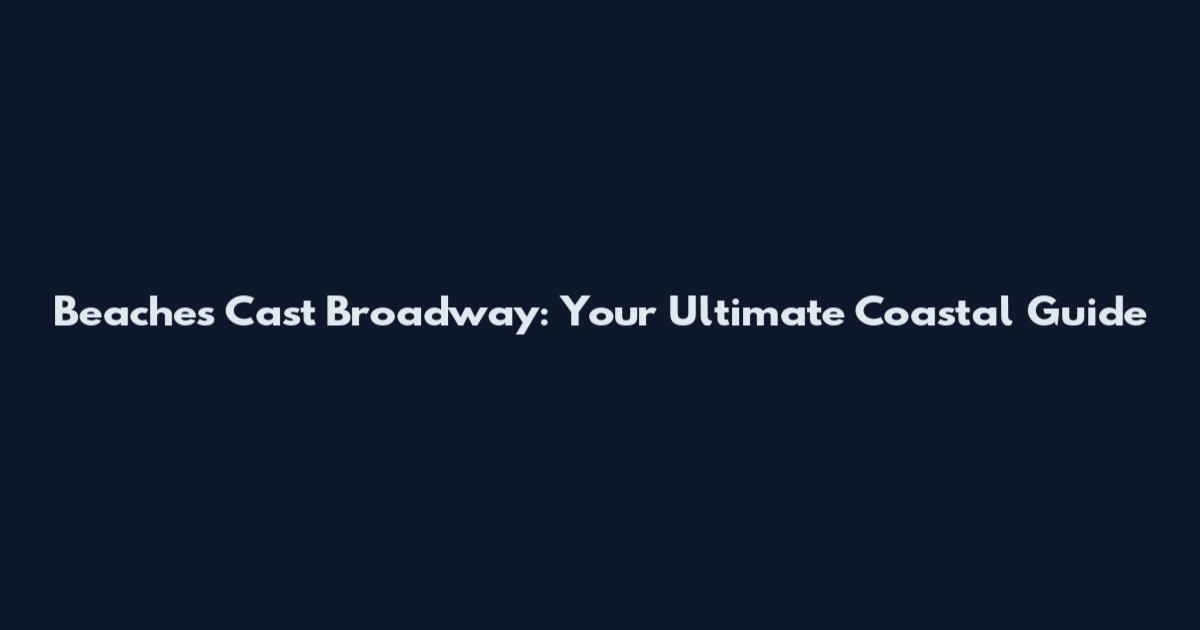 Beaches Cast Broadway: Your Ultimate Coastal Guide