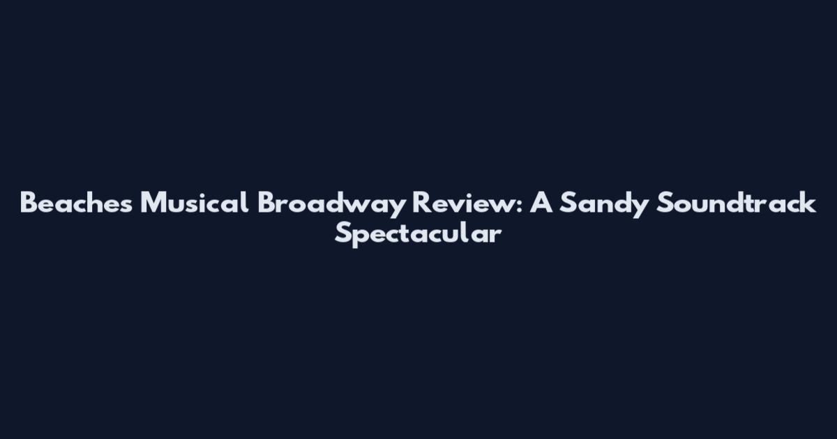 Beaches Musical Broadway Review: A Sandy Soundtrack Spectacular