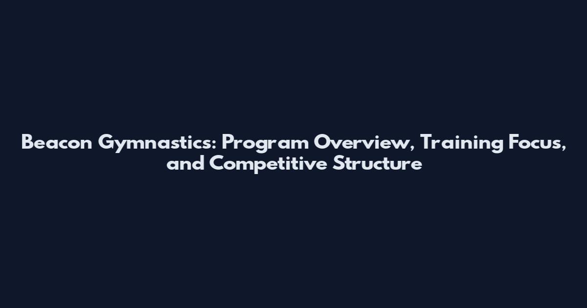 Beacon Gymnastics: Program Overview, Training Focus, and Competitive Structure