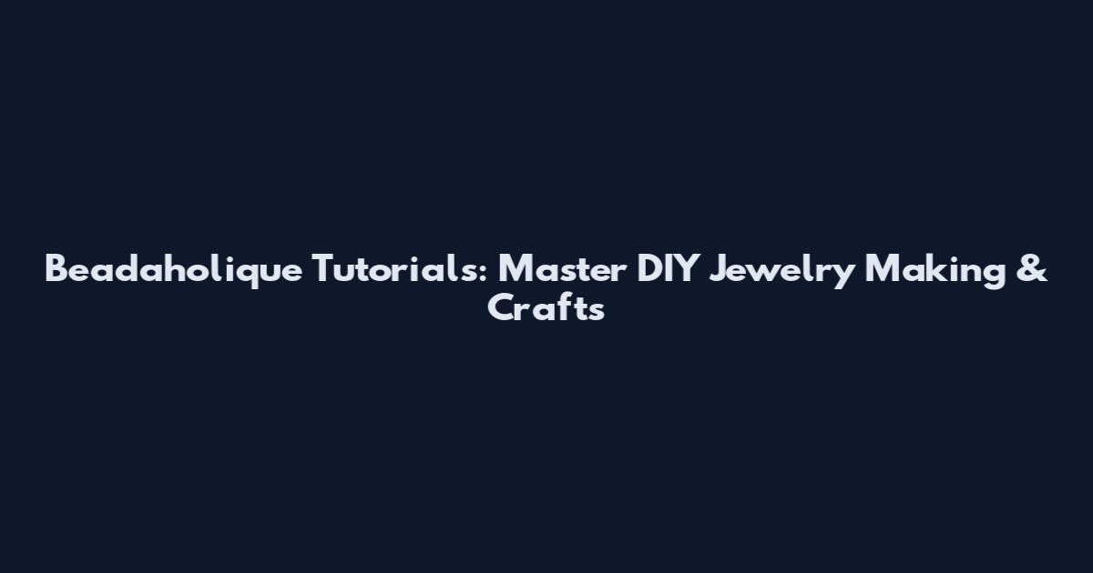 Beadaholique Tutorials: Master DIY Jewelry Making & Crafts