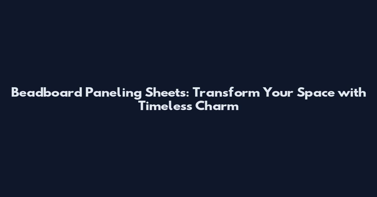 Beadboard Paneling Sheets: Transform Your Space with Timeless Charm
